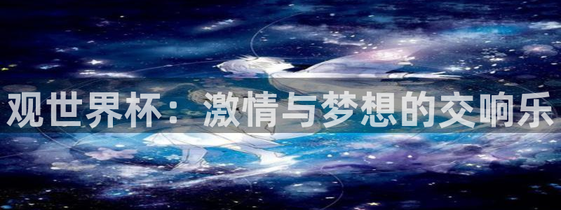 2026 世界杯：观世界杯：激情与梦想的交响乐