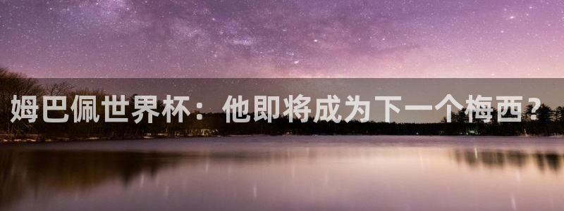 世界杯亚洲区预选赛赛程：姆巴佩世界杯：他即将成为下一个梅西？