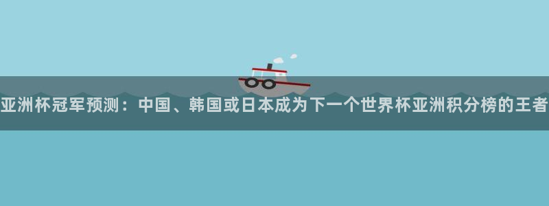 2026世界杯南美区积分榜：亚洲杯冠军预测：中国、韩国或日本成为下一个世界杯亚洲积分榜的王者